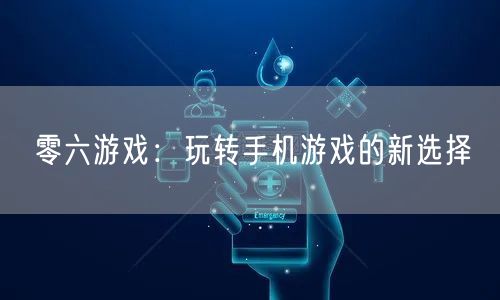 零六游戏：玩转手机游戏的新选择