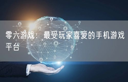 零六游戏：最受玩家喜爱的手机游戏平台