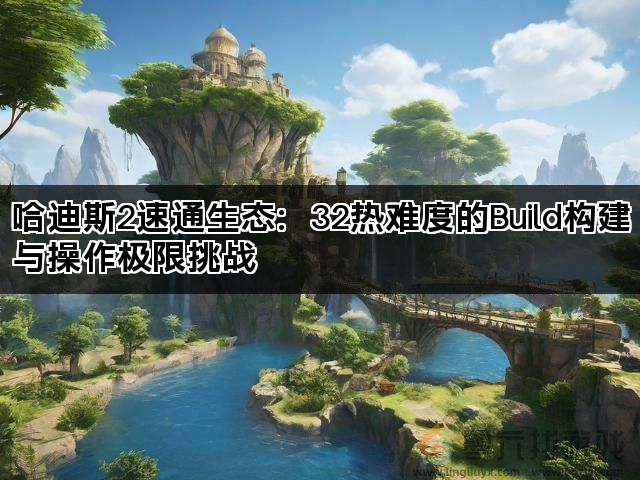 哈迪斯2速通生态：32热难度的Build构建与操作极限挑战