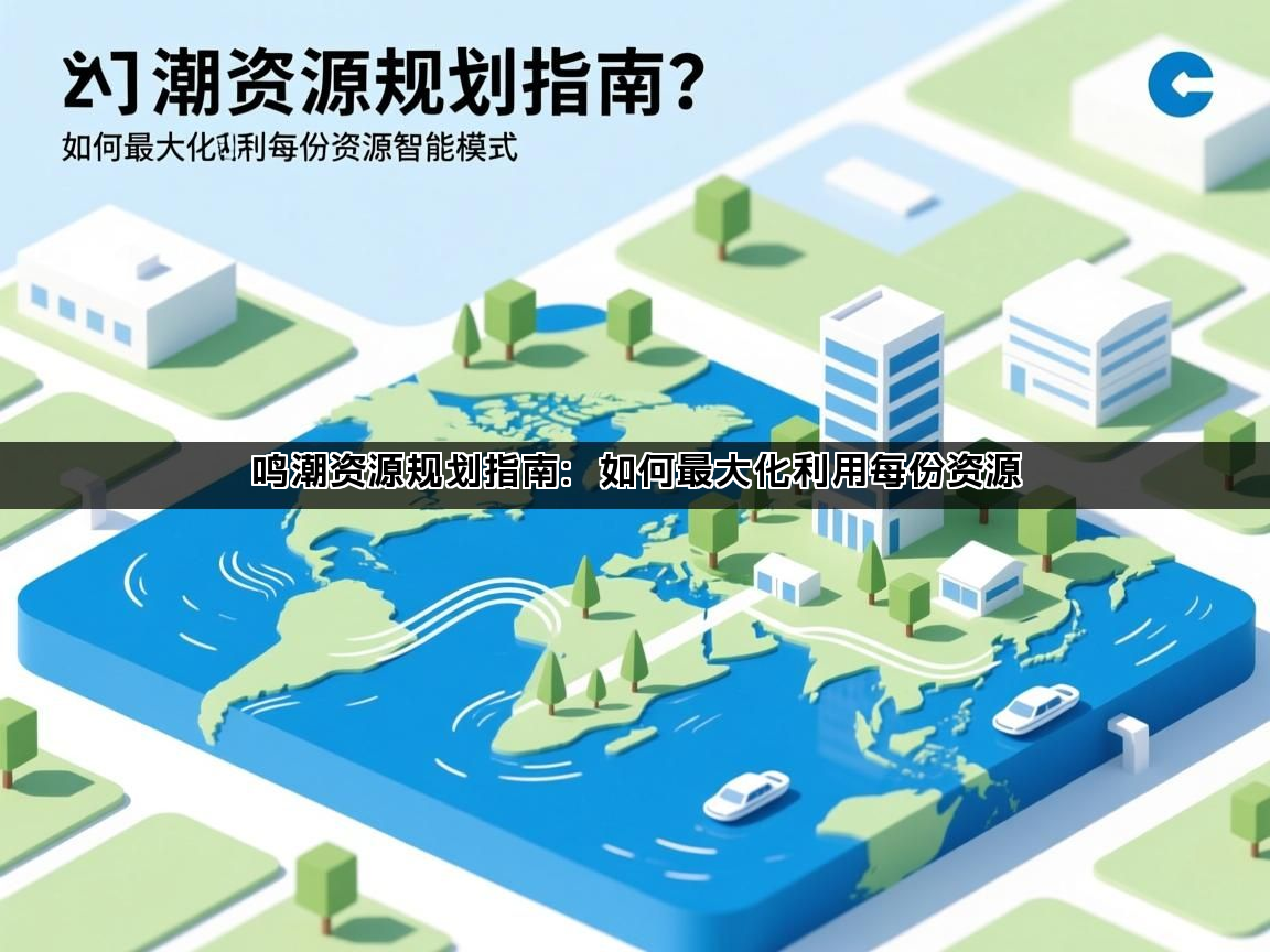 鸣潮资源规划指南：如何最大化利用每份资源