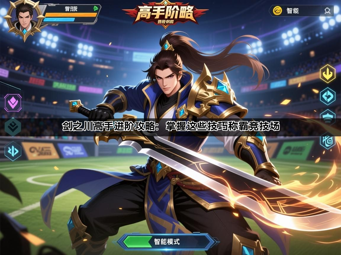 剑之川高手进阶攻略：掌握这些技巧称霸竞技场