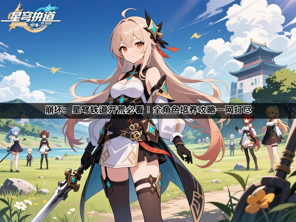 崩坏：星穹铁道开荒必看！全角色培养攻略一网打尽