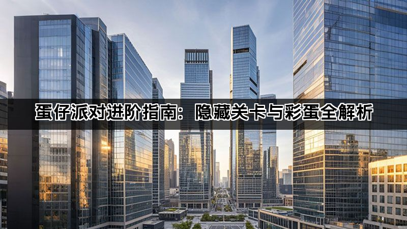 蛋仔派对进阶指南：隐藏关卡与彩蛋全解析